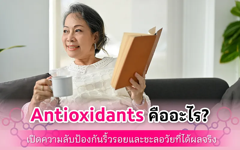 Antioxidants คืออะไร? เปิดความลับป้องกันริ้วรอยและชะลอวัยที่ได้ผลจริง